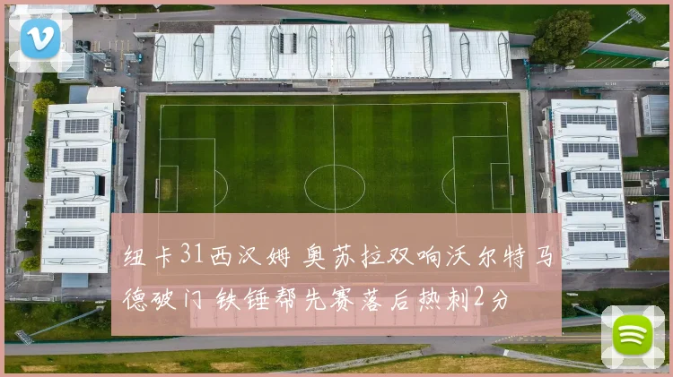 纽卡31西汉姆 奥苏拉双响沃尔特马德破门 铁锤帮先赛落后热刺2分